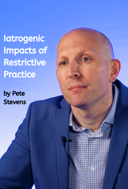 Iatrogenic Impacts of Restrictive Practice by Pete Stevens